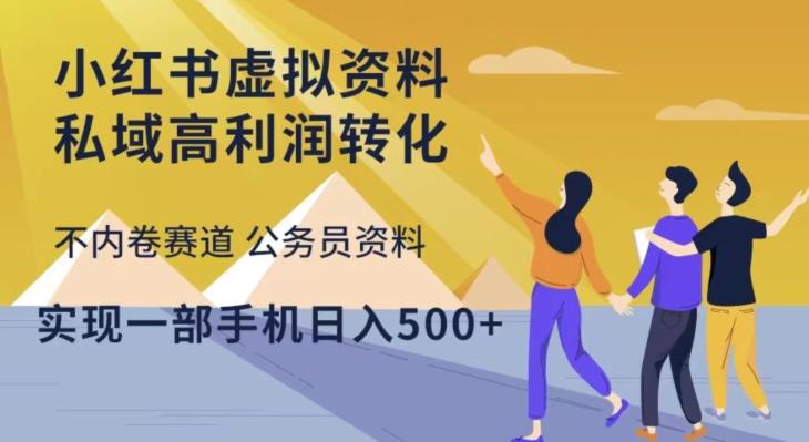 小红书虚拟资料私域高利润转化，不内卷赛道公务员资料，实现一部手机日入500+-创客云联盟