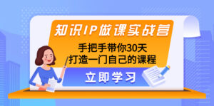 (8034期)知识IP做课实战营,手把手带你30天打造一门自己的课程-创客云联盟