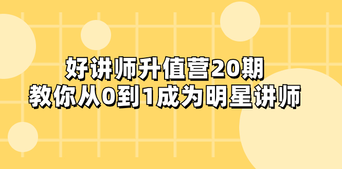 （8035期）好讲师-升值营-第20期，教你从0到1成为明星讲师-创客云联盟