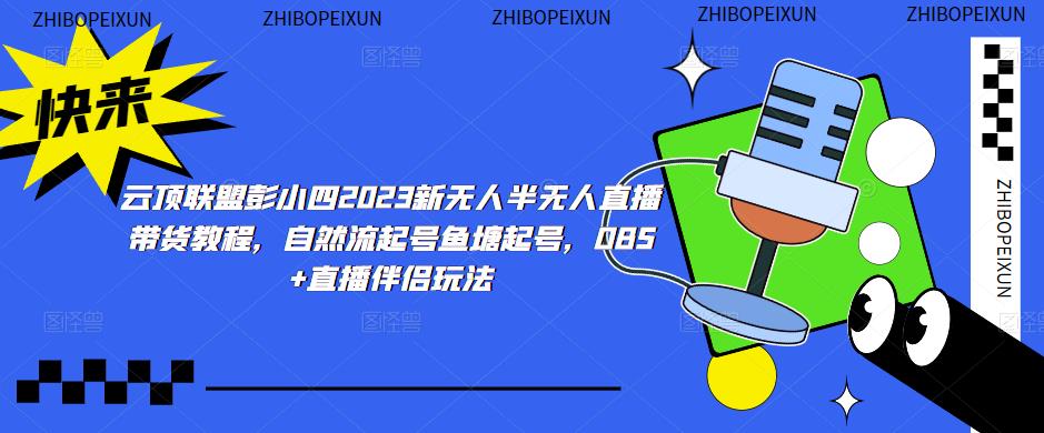 云顶联盟彭小四2023新无人半无人直播带货教程，自然流起号鱼塘起号，OBS+直播伴侣玩法-创客云联盟