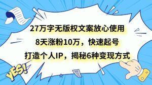 27万字无版权文案放心使用,8天涨粉10万,快速起号,打造个人IP,揭秘6种变现方式-创客云联盟
