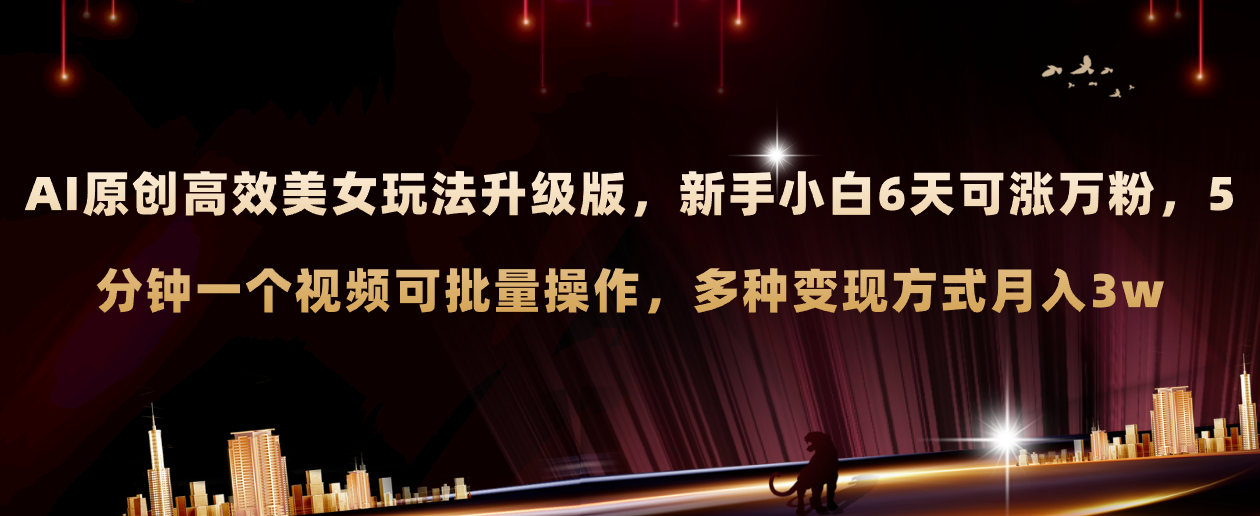（8040期）AI原创美女玩法升级版 新手6天涨万粉 5分钟制作视频可批量，多种变现月入3w-创客云联盟