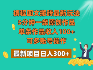 携程图文搬砖最新玩法，5分钟一条原创作品，单条作品收入100+，可多账号操作-创客云联盟