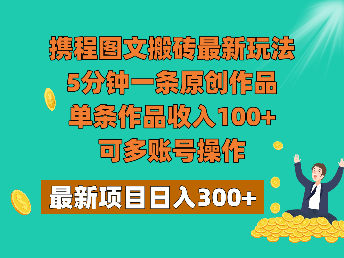 携程图文搬砖最新玩法，5分钟一条原创作品，单条作品收入100+，可多账号操作-创客云联盟