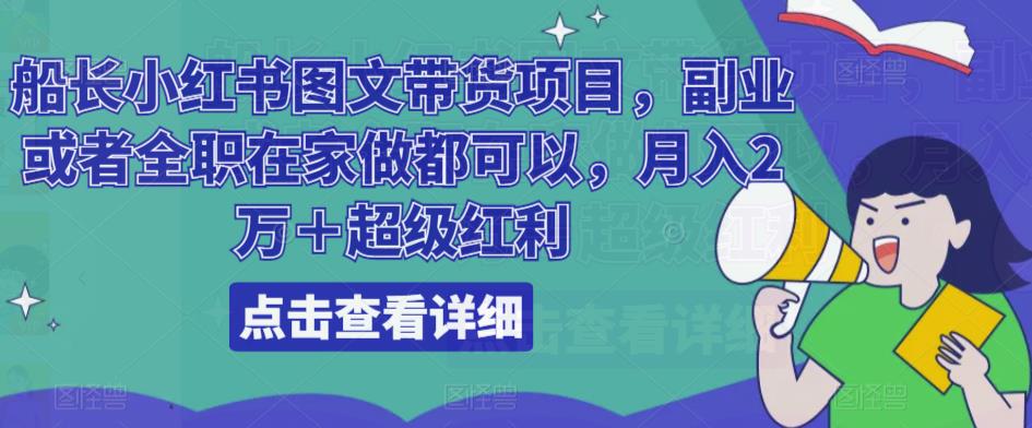 船长小红书图文带货项目，副业或者全职在家做都可以，月入2万＋超级红利-创客云联盟