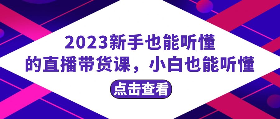 （8046期）2023新手也能听懂的直播带货课，小白也能听懂，20节完整-创客云联盟