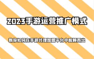 2023手游运营推广模式，教你如何在手游代理加盟平台中脱颖而出-创客云联盟