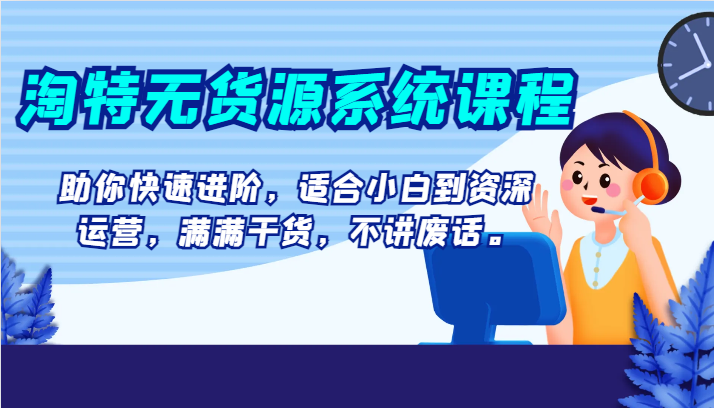 淘特无货源系统课程，助你快速进阶，适合小白到资深运营，满满干货，不讲废话。-创客云联盟