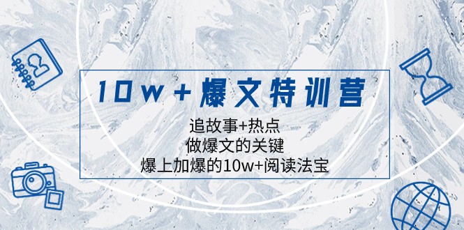 10w+爆文特训营，追故事+热点，做爆文的关键 爆上加爆的10w+阅读法宝-创客云联盟