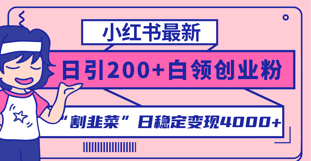 （8052期）小红书最新日引200+创业粉”割韭菜“日稳定变现4000+实操教程！-创客云联盟