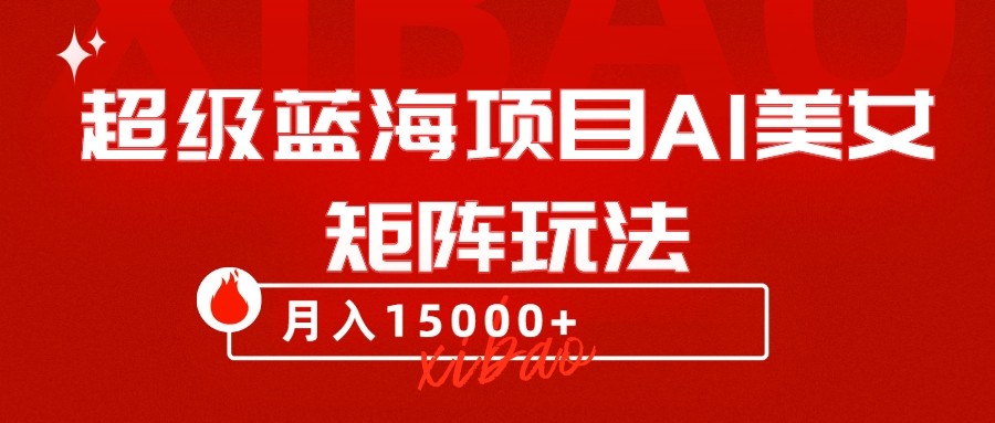 超级蓝海项目AI美女矩阵玩法，只需几分钟，获取到大量原创美女素材，轻松做矩阵-创客云联盟