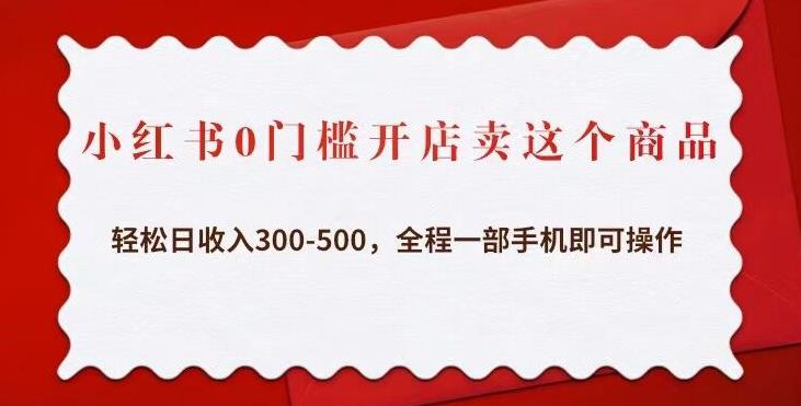 小红书0门槛开店卖这个商品，轻松日收入300-500，全程一部手机即可操作-创客云联盟