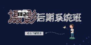 摄影后期系统班：基础修图+深度调色+人像精修（19节课）-创客云联盟
