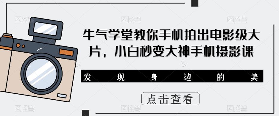 牛气学堂教你手机拍出电影级大片，小白秒变大神手机摄影课-创客云联盟