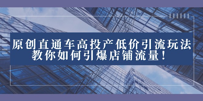 2023直通车高投产低价引流玩法，教你如何引爆店铺流量！-创客云联盟