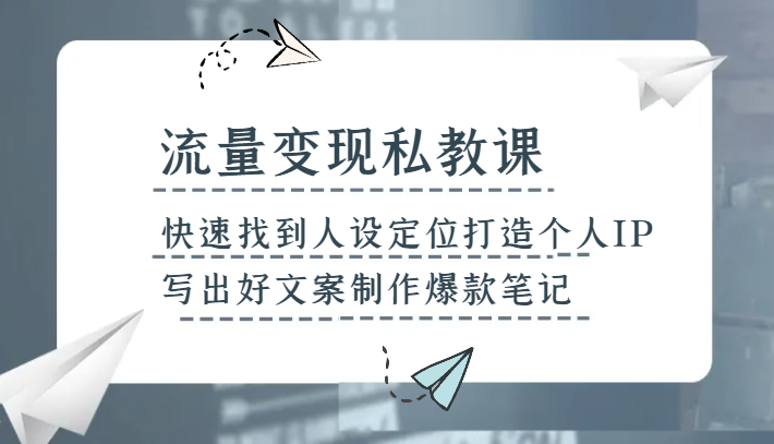 流量变现私教课，快速找到人设定位打造个人IP，写出好文案制作爆款笔记-创客云联盟
