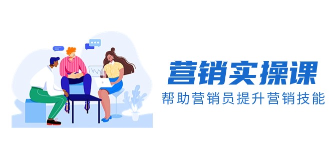 营销实操课，帮助营销员提升营销技能【完结】【音频+文档】-创客云联盟