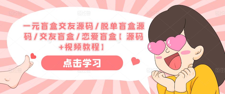 一元盲盒交友源码/脱单盲盒源码/交友盲盒/恋爱盲盒【源码+视频教程】-创客云联盟