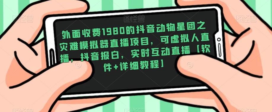 外面收费1980的抖音动物星团之灾难模拟器直播项目，可虚拟人直播，抖音报白，实时互动直播【软件+详细教程】-创客云联盟