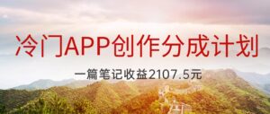 冷门APP创作分成计划，最新风口，做第一批吃螃蟹的人，一篇笔记收益2107.5元-创客云联盟