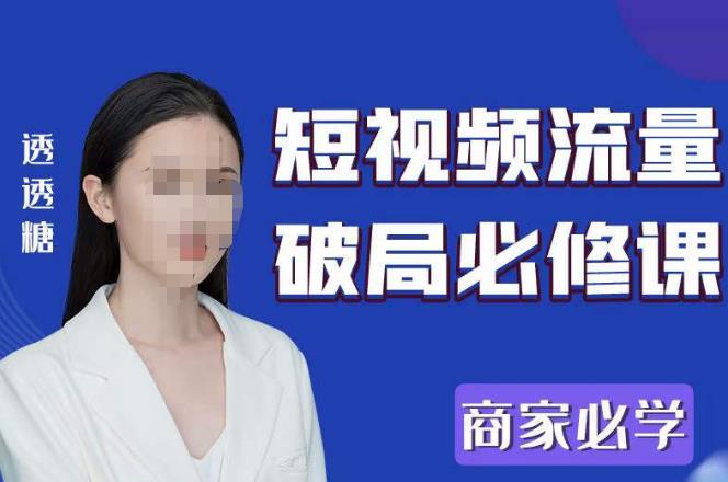 2023最新透糖短视频流量破局必修课——商家必学-创客云联盟