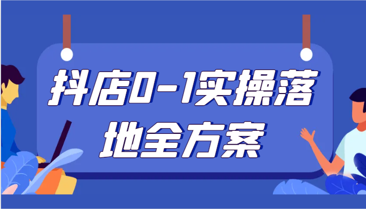 抖店0-1实操落地全方案，从0开始实操运营，解决售前、售中、售后各种疑难问题-创客云联盟