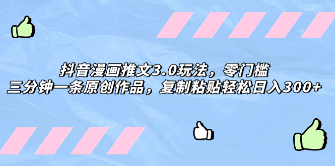 （8085期）抖音漫画推文3.0玩法，零门槛，三分钟一条原创作品，复制粘贴轻松日入300+-创客云联盟