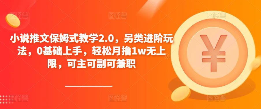 小说推文保姆式教学2.0，另类进阶玩法，0基础上手，轻松月撸1w无上限，可主可副可兼职-创客云联盟