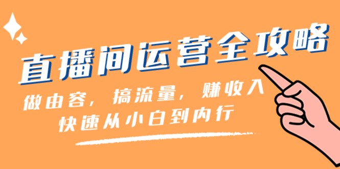 直播间运营全攻略：做由容，搞流量，赚收入一快速从小白到内行（46节课）-创客云联盟
