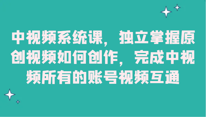 中视频系统课，独立掌握原创视频如何创作，完成中视频所有的账号视频互通-创客云联盟
