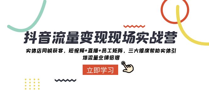（8095期）抖音·流量变现现场实战营：实体店同城获客，短视频+直播+员工矩阵 三大…-创客云联盟