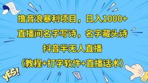 撸音浪暴利日入1000+，名字写诗，名字藏头诗，抖音半无人直播（教程+软件+话术）-创客云联盟
