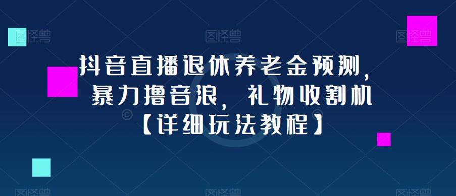 抖音直播退休养老金预测，暴力撸音浪，礼物收割机【详细玩法教程】-创客云联盟