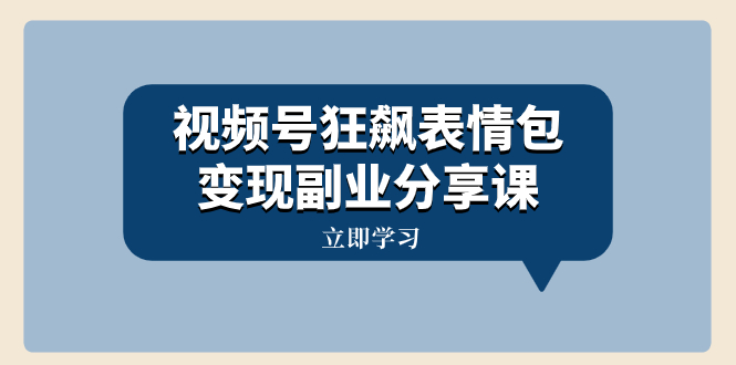 （8103期）视频号狂飙表情包变现副业分享课，一条龙玩法分享给你（附素材资源）-创客云联盟