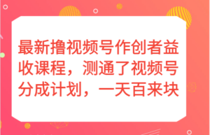 最新撸视频号作创者益收课程，测通了视频号分成计划，一天百来块！-创客云联盟
