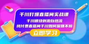 千川打爆直播间实战课:千川顺烧刺激自然流 纯付费直播间千川如何保赚不赔-创客云联盟