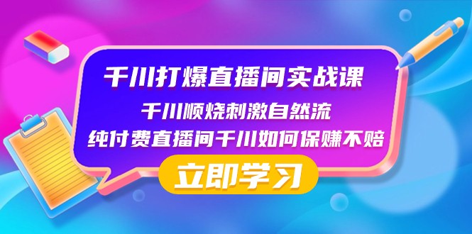千川打爆直播间实战课：千川顺烧刺激自然流 纯付费直播间千川如何保赚不赔-创客云联盟
