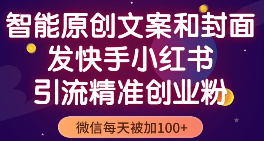 智能原创封面和创业文案，快手小红书引流精准创业粉，微信每天被加100+（揭秘）-创客云联盟