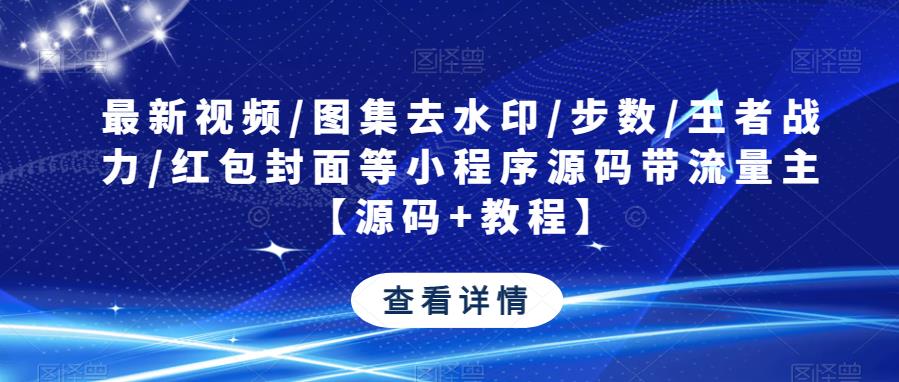最新视频/图集去水印/步数/王者战力/红包封面等小程序源码带流量主【源码+教程】-创客云联盟