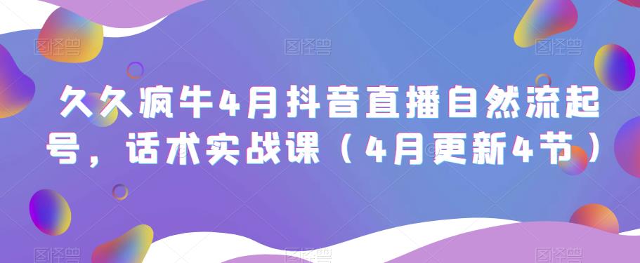 久久疯牛4月抖音直播纯自然流起号，话术实战课（4月更新4节）-创客云联盟