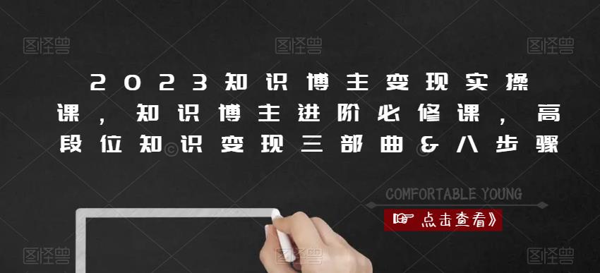 2023知识博主变现实操课，知识博主进阶必修课，高段位知识变现三部曲&八步骤-创客云联盟