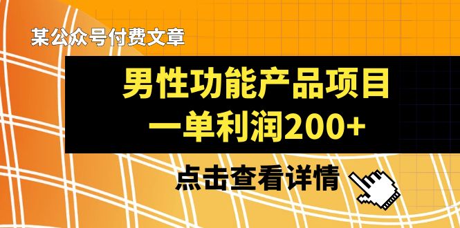 某公众号付费文章《男性功能产品项目，一单利润200+》来品鉴下吧-创客云联盟