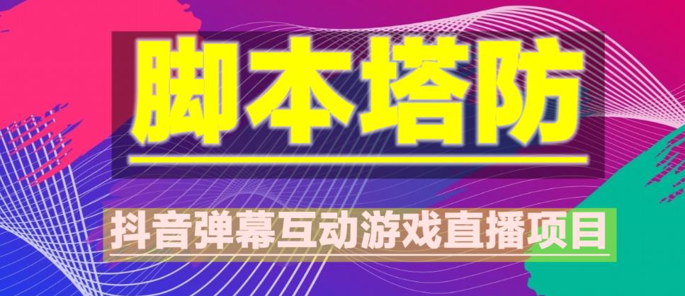 外面收费1980的抖音脚本塔防直播项目，可虚拟人直播，抖音报白，实时互动直播【软件+教程】-创客云联盟