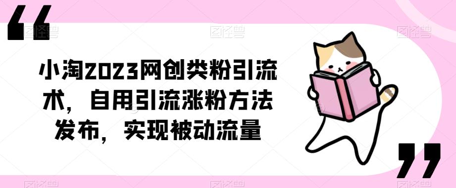 ​小淘2023网创类粉引流术，自用引流涨粉方法发布，实现被动流量-创客云联盟