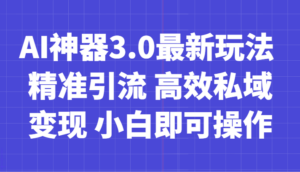 AI神器3.0最新玩法 精准引流 高效私域变现 小白即可操作 轻松日入700+-创客云联盟