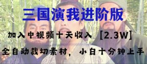 （8117期）中视频十天收益2w＋，多平台爆火项目——三国演我高阶版，小白十分钟上手-创客云联盟