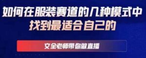 文全老师带你做直播线上课,如何在服装赛道的几种模式中找到最适合自己的-创客云联盟