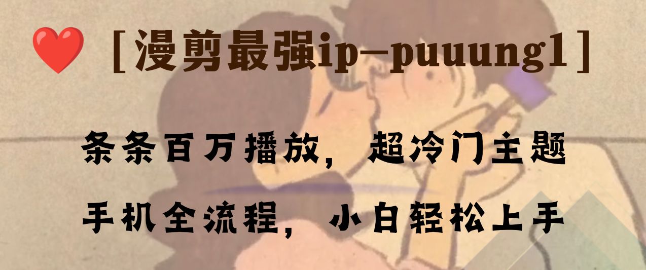 （8125期）条条百万播放，漫剪最强冷门ip-puuung1，手机全流程，小白轻松学会！-创客云联盟