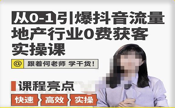 从0-1引爆抖音流量地产行业0费获客实操课，跟着地产人何老师，快速高效实操学干货-创客云联盟