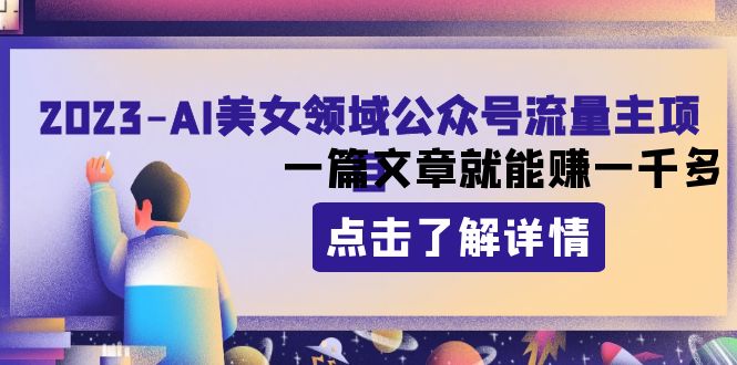 （8130期）2023AI美女领域公众号流量主项目：一篇文章就能赚一千多-创客云联盟